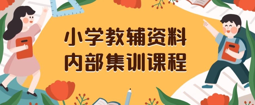 小学教辅资料，内部集训保姆级教程，私域一单收益29-129（教程+资料）-七安资源网