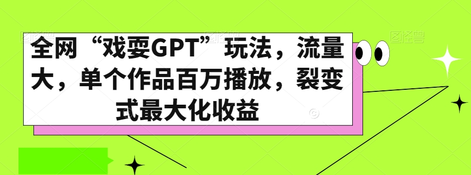 全网“戏耍GPT”玩法，流量大，单个作品百万播放，裂变式最大化收益【揭秘】-七安资源网