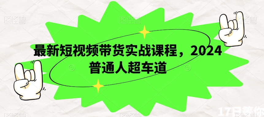 最新短视频带货实战课程，2024普通人超车道-七安资源网