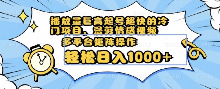 播放量巨高起号超快的冷门项目，漫剪情感视频，可多平台矩阵操作，轻松日入1000+【揭秘】-七安资源网