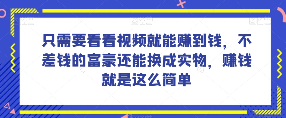 谁做过这么简单的项目？只需要看看视频就能赚到钱，不差钱的富豪还能换成实物，赚钱就是这么简单！【揭秘】-七安资源网