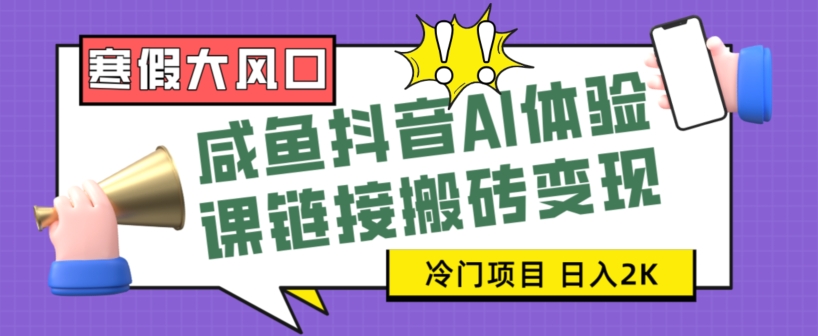 寒假大风口咸鱼抖音AI体验课链接搬砖变现，全网首发冷门项目，小白可日入2K+【揭秘】-七安资源网