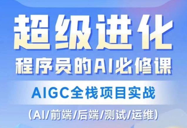 程序员的AI必修课，AIGC全栈项目实战（AI/前端/后端/测试/运维)-七安资源网