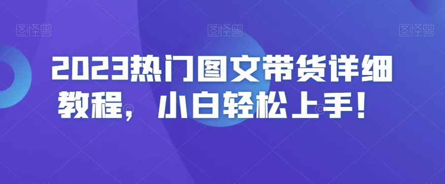 2023热门图文带货详细教程，小白轻松上手！-七安资源网