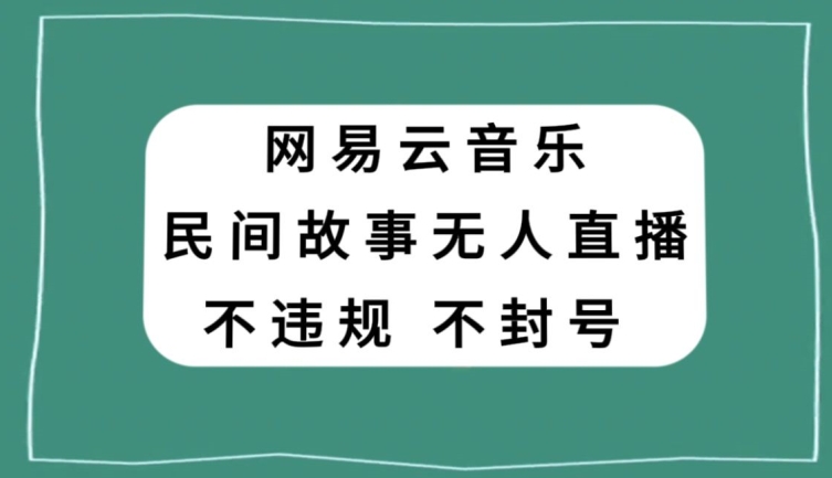 网易云民间故事无人直播，零投入低风险、人人可做【揭秘】-七安资源网