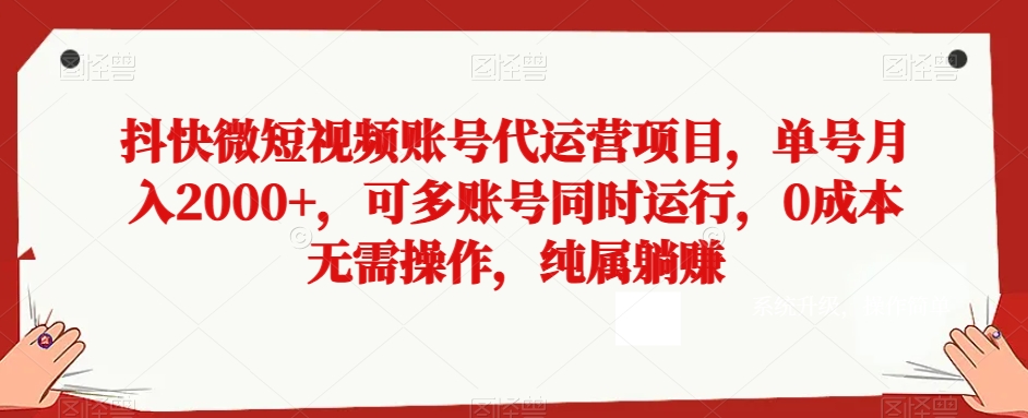 抖快微短视频账号代运营项目，单号月入2000+，可多账号同时运行，0成本无需操作，纯属躺赚【揭秘】-七安资源网