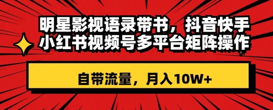 明星影视语录带书，抖音快手小红书视频号多平台矩阵操作，自带流量，月入10W+【揭秘】-七安资源网