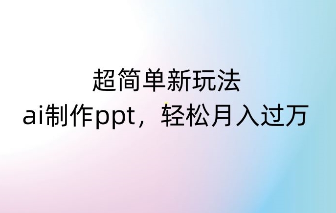 超简单新玩法，靠ai制作PPT，几分钟一个作品，小白也可以操作，月入过万【揭秘】-七安资源网