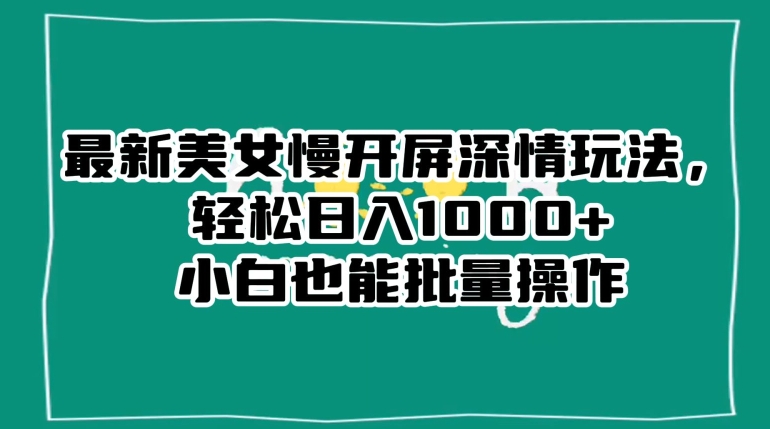 最新美女慢开屏深情玩法，轻松日入1000+小白也能批量操作-七安资源网