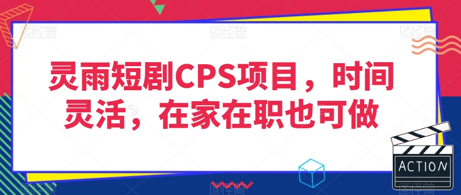 灵雨短剧CPS项目，时间灵活，在家在职也可做-七安资源网