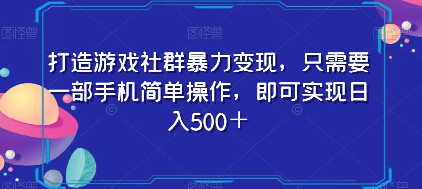 打造游戏社群暴力变现，只需要一部手机简单操作，即可实现日入500＋【揭秘】-七安资源网