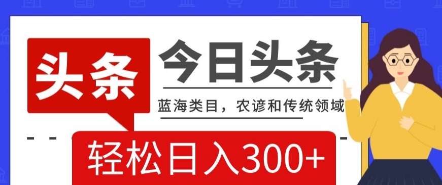 AI头条传统和农谚领域，蓝海类目，搬运+AI优化，轻松日入300+【揭秘】-七安资源网