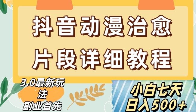 抖音热门赛道动漫片段详细制作课程，小白日入500+【揭秘】-七安资源网