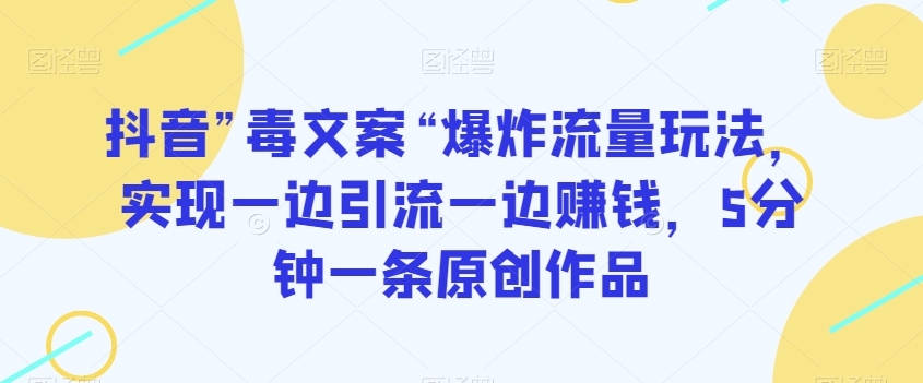 抖音”毒文案“爆炸流量玩法，实现一边引流一边赚钱，5分钟一条原创作品【揭秘】-七安资源网