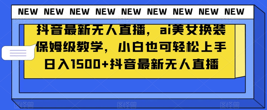 抖音最新无人直播，ai美女换装保姆级教学，小白也可轻松上手日入1500+【揭秘】-七安资源网