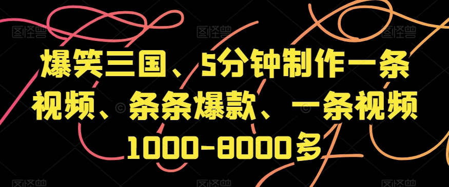 爆笑三国、5分钟制作一条视频、条条爆款、一条视频1000-8000多【揭秘】-七安资源网