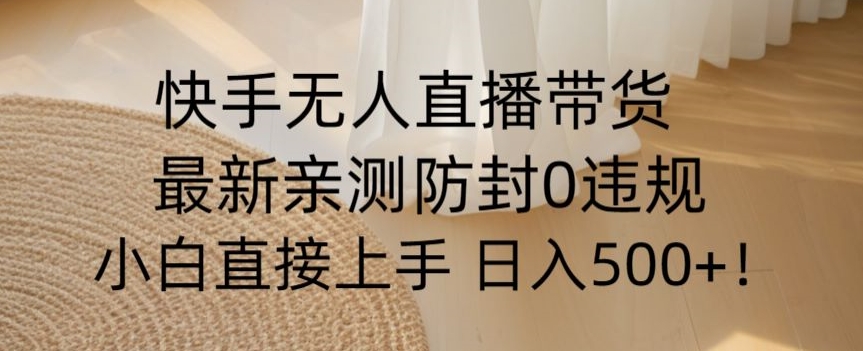 快手无人直播带货从0-1落地教学，最新防封0粉开播，小白可上手日入500+【揭秘】-七安资源网