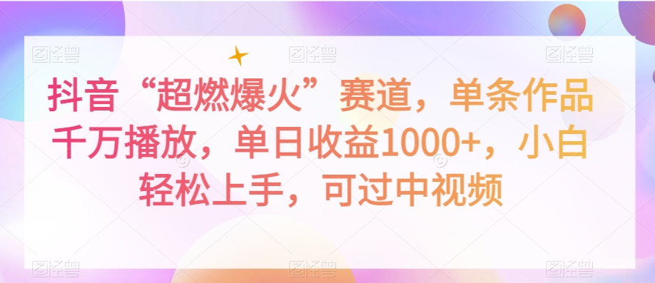 抖音“超燃爆火”赛道，单条作品千万播放，单日收益1000+，小白轻松上手，可过中视频【揭秘】-七安资源网