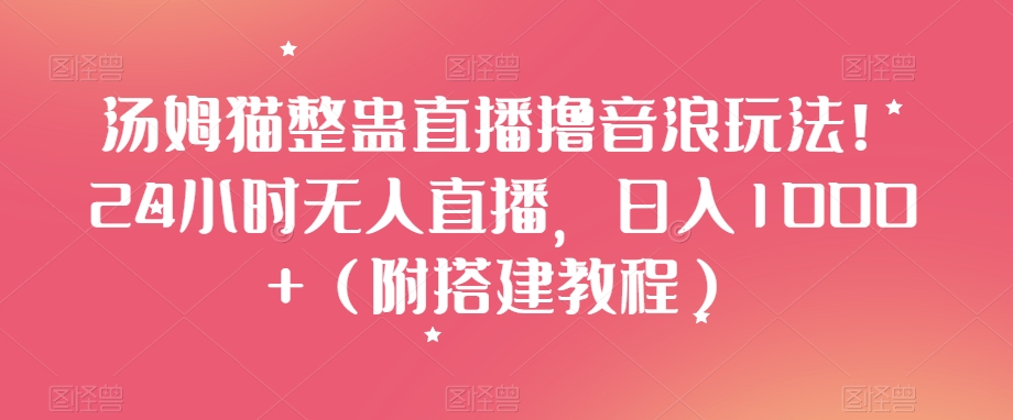 汤姆猫整蛊直播撸音浪玩法！24小时无人直播，日入1000+（附搭建教程）【揭秘】-七安资源网