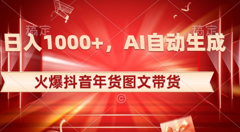 10日入1000+火爆抖音年货图文带货，AI自动生成自己的年货原创图文【揭秘】-七安资源网