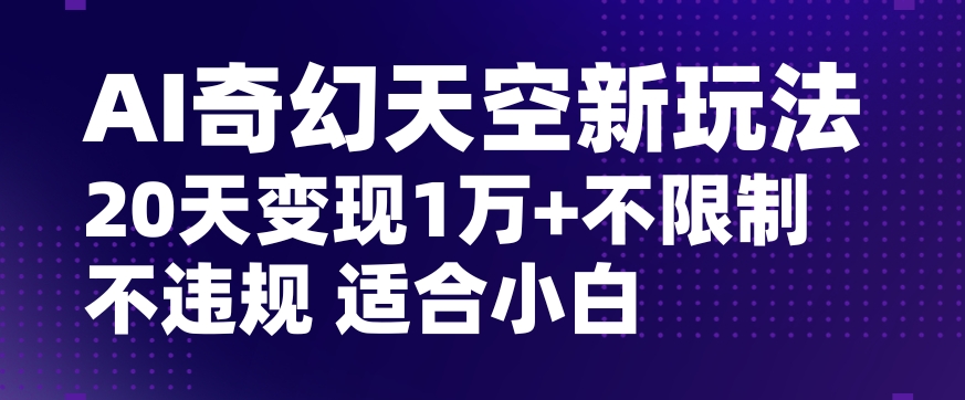 AI奇幻天空，20天变现五位数玩法，不限制不违规不封号玩法，适合小白操作【揭秘】-七安资源网