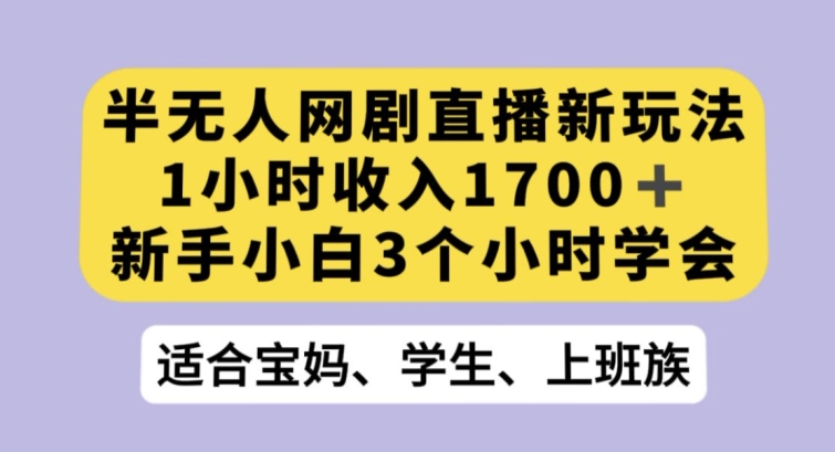 半无人网剧直播新玩法，1小时收入1700+，新手小白3小时学会【揭秘】-七安资源网