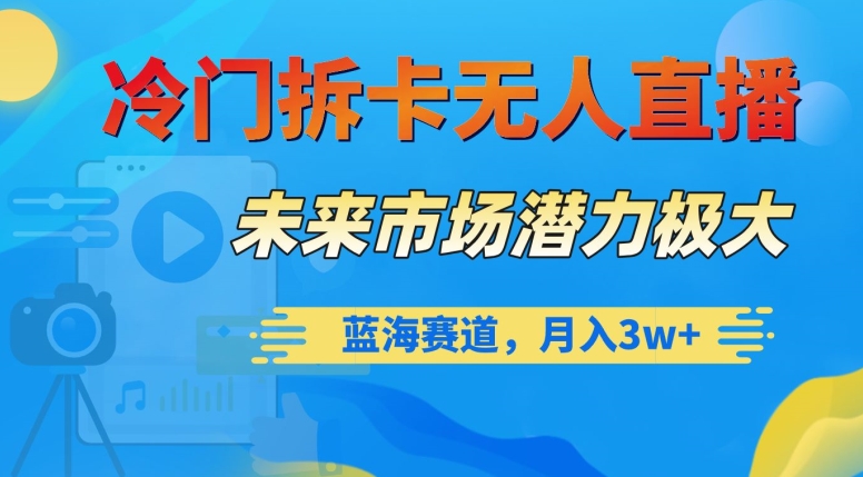 冷门拆卡无人直播，未来市场潜力极大，蓝海赛道，月入3w+【揭秘】-七安资源网