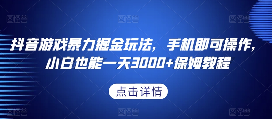 抖音游戏暴力掘金玩法，手机即可操作，小白也能一天3000+保姆教程【揭秘】-七安资源网