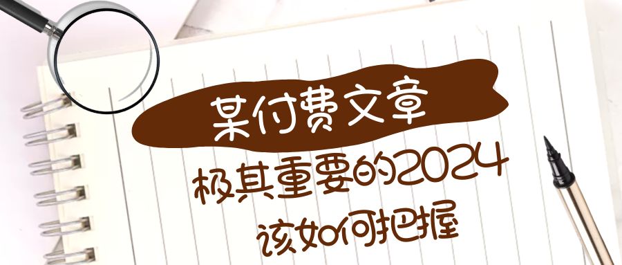 （8367期）极其重要的2024该如何把握？【某公众号付费文章】-七安资源网