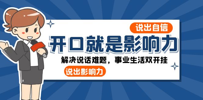 （8368期）开口-就是影响力：说出-自信，说出-影响力！解决说话难题，事业生活双开挂-七安资源网