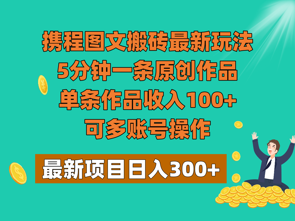 携程图文搬砖最新玩法，5分钟一条原创作品，单条作品收入100+，可多账号操作-七安资源网