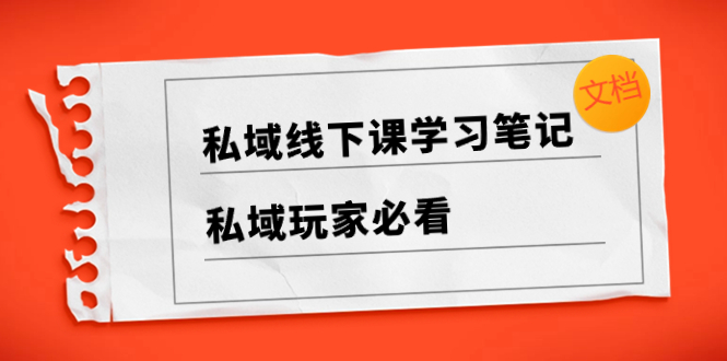 （8289期）私域线下课学习笔记，​私域玩家必看【文档】-七安资源网