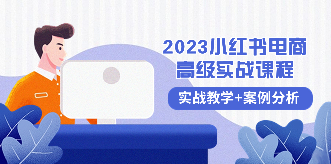 （8342期）2023小红书-电商高级实战课程，实战教学+案例分析（38节课）-七安资源网