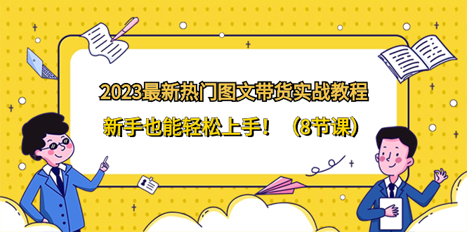 （8344期）2023最新热门-图文带货实战教程，新手也能轻松上手！（8节课）-七安资源网