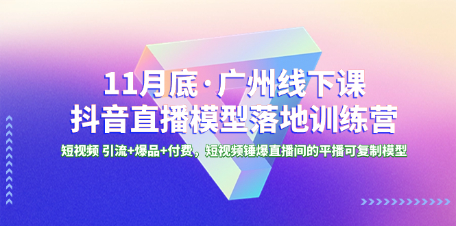 （8426期）11月底·广州线下课抖音直播模型落地-特训营，短视频 引流+爆品+付费，短..-七安资源网