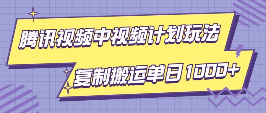 腾讯视频中视频计划项目玩法，简单搬运复制可刷爆流量，轻松单日收益1000+-七安资源网