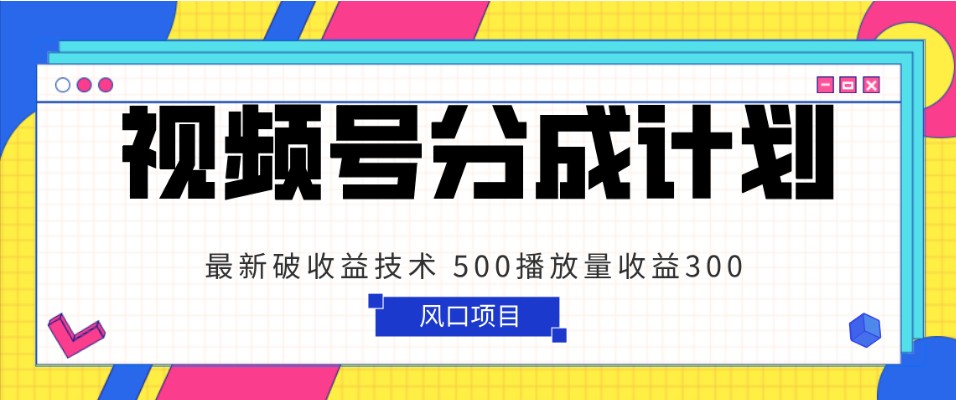 视频号分成计划 最新破收益技术 500播放量收益300 简单粗暴-七安资源网