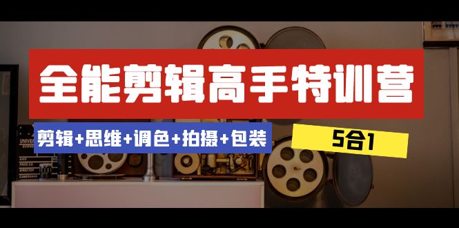 全能剪辑-高手特训营：剪辑+思维+调色+拍摄+包装（5合1）53节课-七安资源网