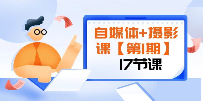 自媒体+摄影课【第1期】由浅到深 循环渐进 让作品刷爆 各大社交平台（17节)-七安资源网