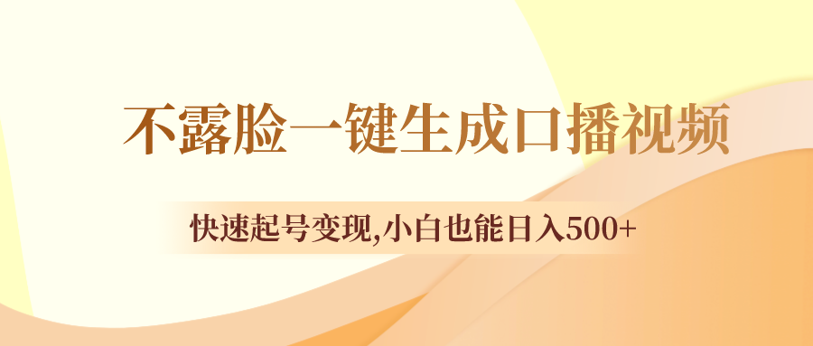 （8371期）不露脸一键生成口播视频，快速起号变现,小白也能日入500+-七安资源网