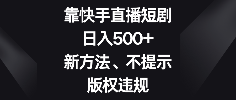 （8377期）靠快手直播短剧，日入500+，新方法、不提示版权违规-七安资源网