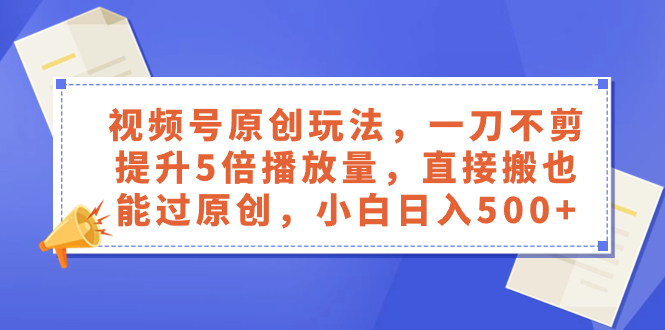 （8286期）视频号原创玩法，一刀不剪提升5倍播放量，直接搬也能过原创，小白日入500+-七安资源网