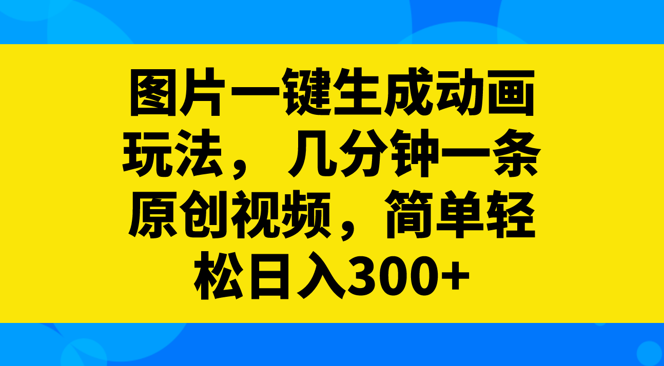 （8165期）图片一键生成动画玩法，几分钟一条原创视频，简单轻松日入300+-七安资源网