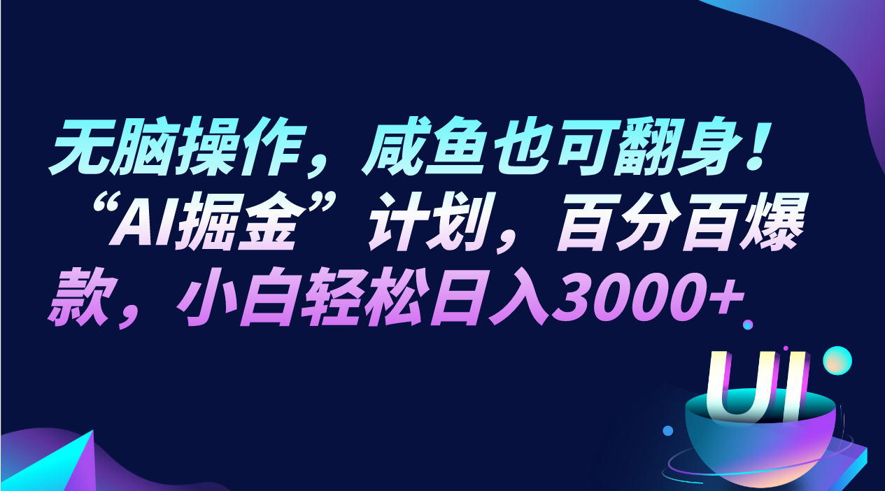 无脑操作，咸鱼也可翻身！“AI掘金“计划，百分百爆款，小白轻松日入3000+-七安资源网