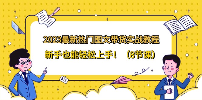 2023最新热门图文带货实战教程，新手也能轻松上手！（8节课）-七安资源网