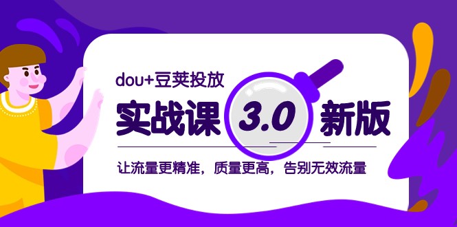 dou+豆荚投放实战课3.0新版，让流量更精准，质量更高，告别无效流量-七安资源网