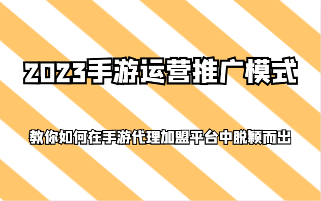 2023手游运营推广模式，教你如何在手游代理加盟平台中脱颖而出-七安资源网