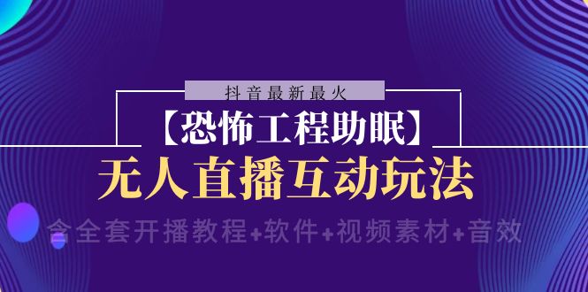 抖音最新最火【恐怖工程助眠】无人直播互动玩法（开播教程+软件+视频素材+音效）-七安资源网