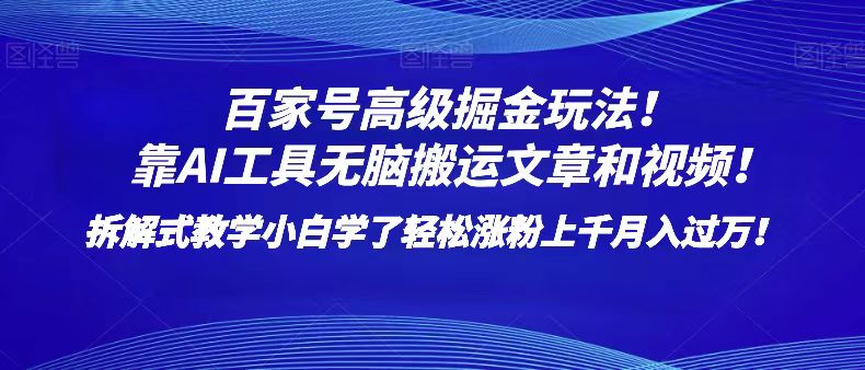 百家号高级掘金玩法！靠AI无脑搬运文章和视频！小白学了轻松涨粉上千月入过万！-七安资源网