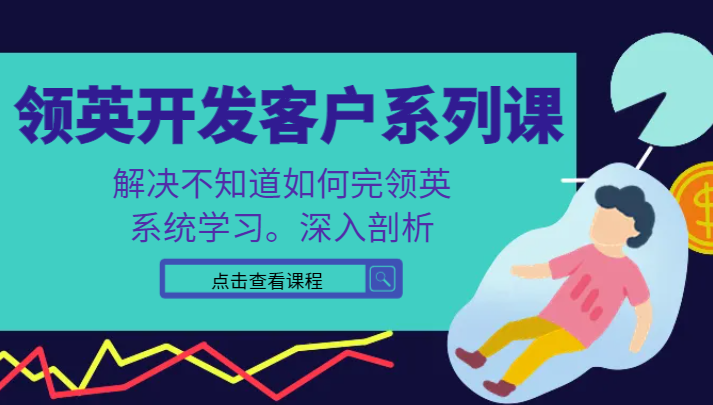 领英开发客户系列课，课程精讲解决不知道如何完领英，系统学习，深入剖析-七安资源网